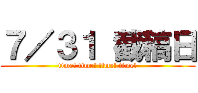 ７／３１ 截稿日 (time! time! time! time!)