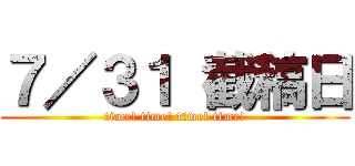 ７／３１ 截稿日 (time! time! time! time!)