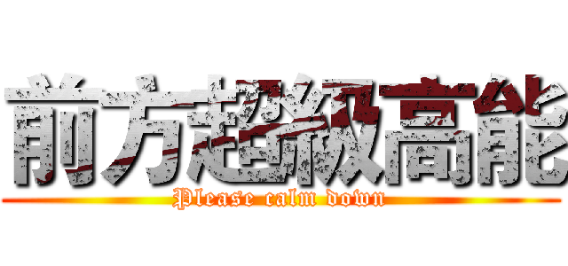 前方超級高能 (Please calm down)