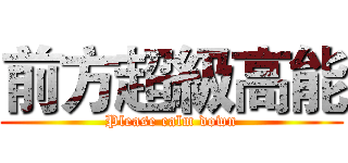 前方超級高能 (Please calm down)