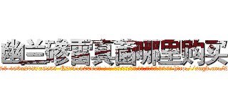 幽兰碜雷真菌哪里购买 (幽兰碜雷真菌哪里购买【电-186x2687x6963-Q278180069元-吉-药-业】我们做的是长期生意,靠的是老客户长期支持 http://sngk.net/2HVcSk
)