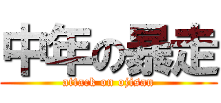 中年の暴走 (attack on ojisan)