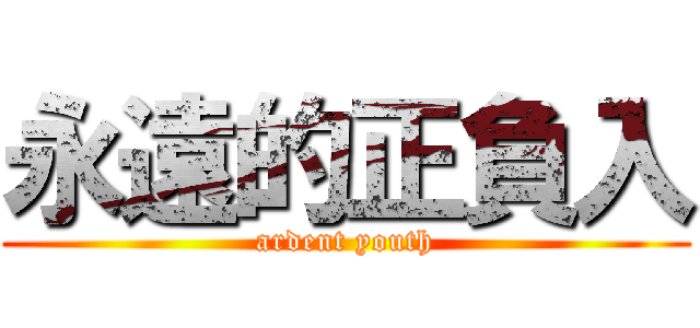 永遠的正負入 (ardent youth)