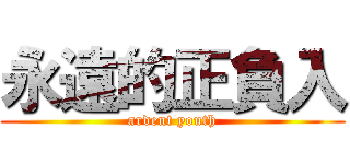 永遠的正負入 (ardent youth)