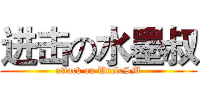进击の水墨叔 (attack on UncleSM)