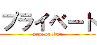プライベート (attac on titan)
