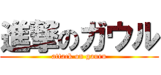 進撃のガウル (attack on gauru)