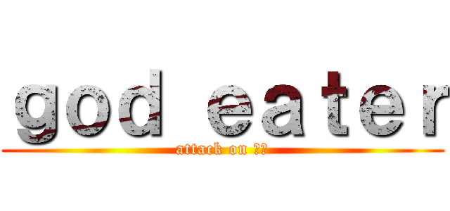 ｇｏｄ ｅａｔｅｒ (attack on 荒神)