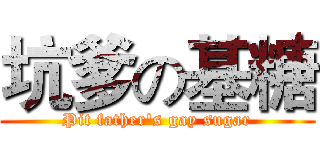坑爹の基糖 (Pit father's gay sugar)