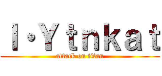 Ｉ・Ｙｔｎｋａｔ (attack on titan)