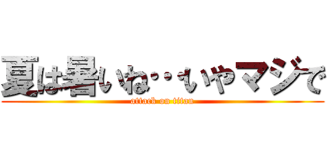 夏は暑いね…いやマジで (attack on titan)