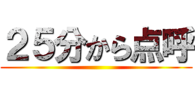 ２５分から点呼 ()