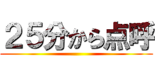 ２５分から点呼 ()
