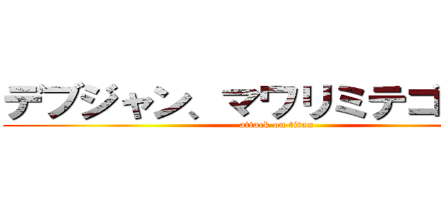 デブジャン、マワリミテゴラーン (attack on titan)