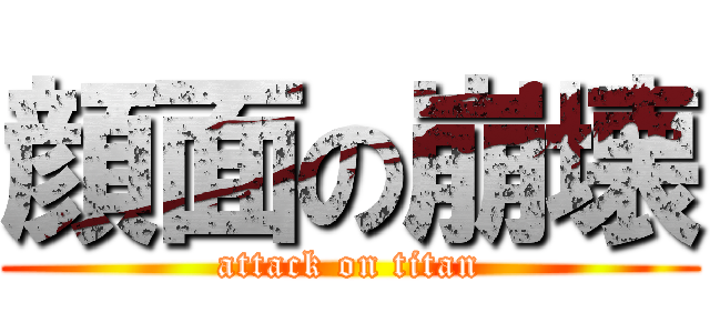 顔面の崩壊 (attack on titan)