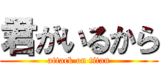 君がいるから (attack on titan)