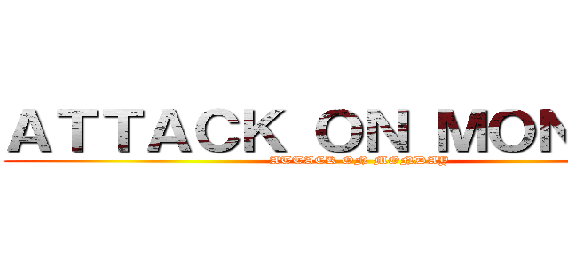 ＡＴＴＡＣＫ ＯＮ ＭＯＮＤＡＹ (ATTACK ON MONDAY)