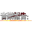 音樂報告： (Music Report)