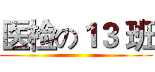 医检の１３ 班 ()