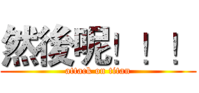 然後呢！！！ (attack on titan)
