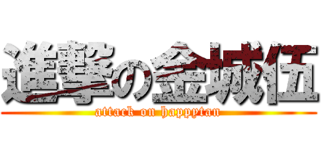 進撃の金城伍 (attack on happytan)