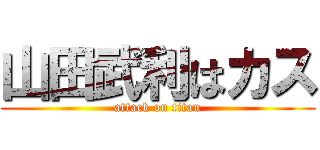 山田武利はカス (attack on titan)