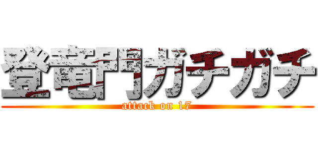 登竜門ガチガチ (attack on 17)