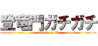 登竜門ガチガチ (attack on 17)