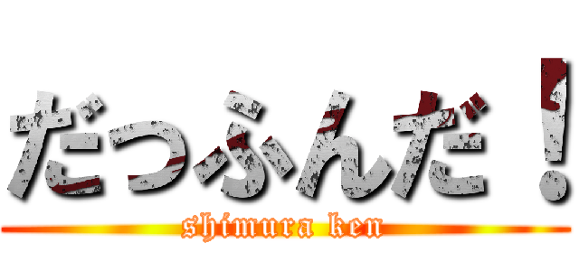 だっふんだ！ (shimura ken)