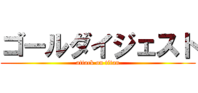 ゴールダイジェスト (attack on titan)