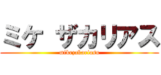 ミケ ザカリアス (mikezakariasu)