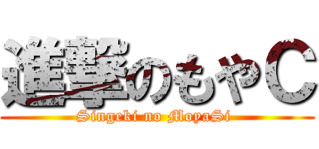 進撃のもやＣ (Singeki no MoyaSi )