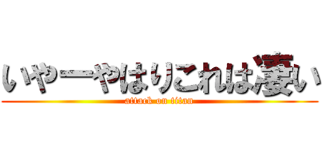 いやーやはりこれは凄い (attack on titan)