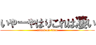 いやーやはりこれは凄い (attack on titan)