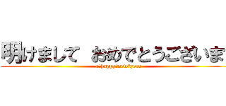 明けまして おめでとうございます (a　happy　new　year)