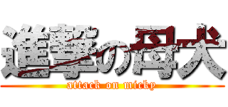 進撃の母犬 (attack on micky)