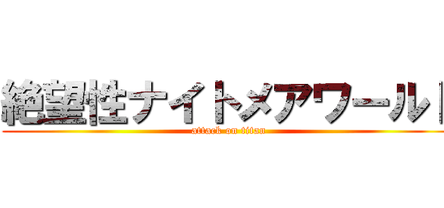 絶望性ナイトメアワールド (attack on titan)