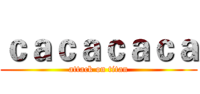 ｃａｃａｃａｃａ (attack on titan)