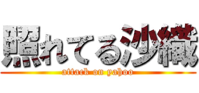 照れてる沙織 (attack on yahoo)