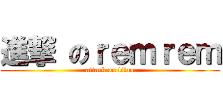 進撃 のｒｅｍｒｅｍ (attack on titan)