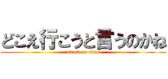 どこえ行こうと言うのかね (attack on titan)