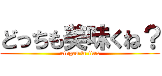 どっちも美味くね？ (ningen te iina)