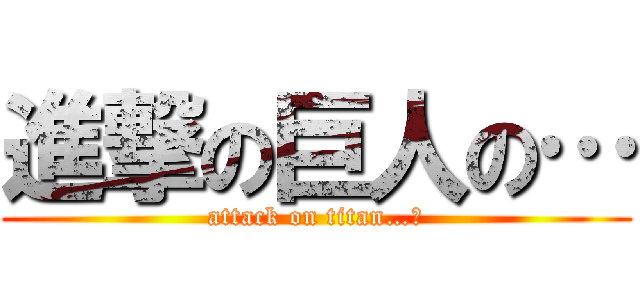 進撃の巨人の… (attack on titan…？)