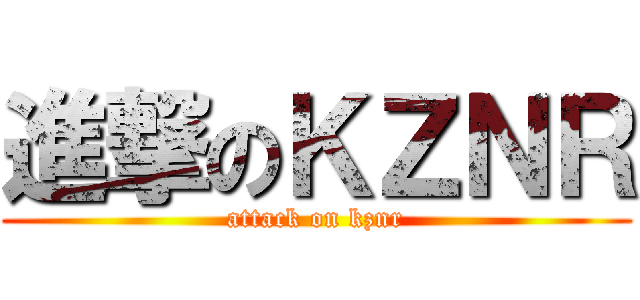 進撃のＫＺＮＲ (attack on kznr)