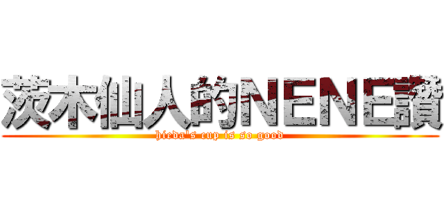 茨木仙人的ＮＥＮＥ讚 (hieda\'s cup is so good)