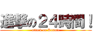 進撃の２４時間！ (attack on Kanata)