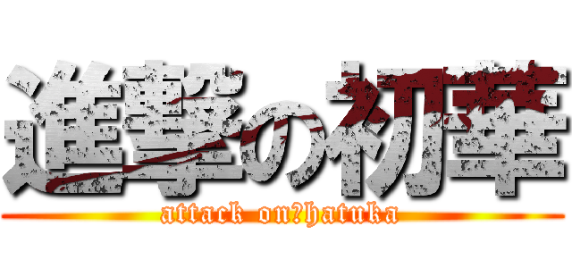 進撃の初華 (attack on　hatuka)