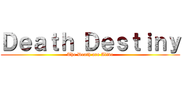 Ｄｅａｔｈ Ｄｅｓｔｉｎｙ (The Death are Alive)