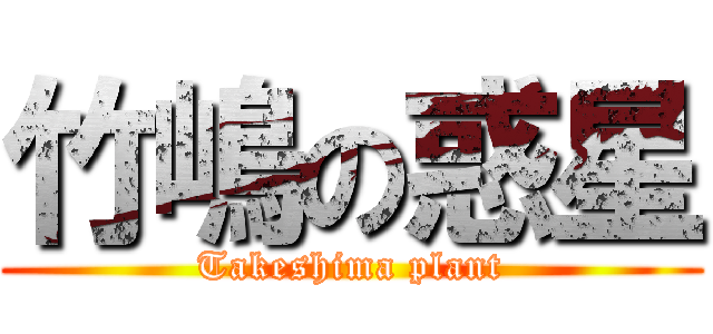 竹嶋の惑星 (Takeshima plant)