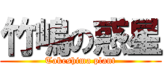 竹嶋の惑星 (Takeshima plant)